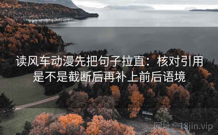 读风车动漫先把句子拉直:核对引用是不是截断后再补上前后语境 读风车动漫先把句子拉直:核对引用是不是截断后再补上前后语境