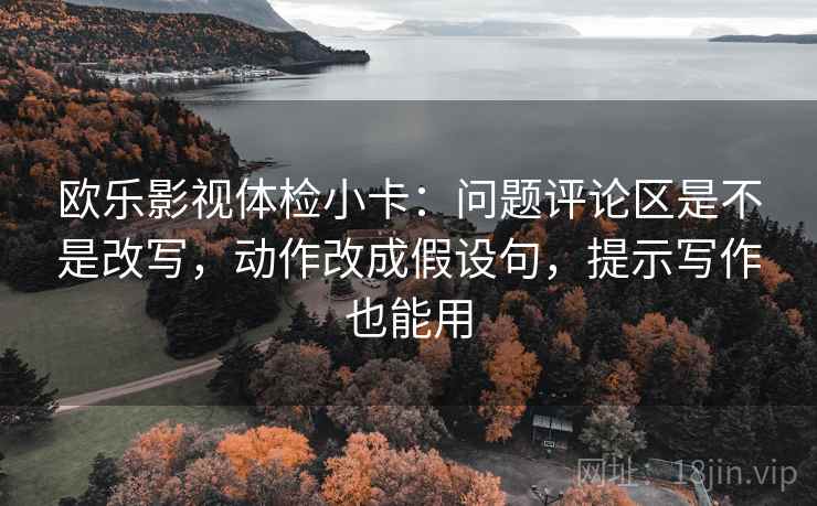 欧乐影视体检小卡：问题评论区是不是改写，动作改成假设句，提示写作也能用