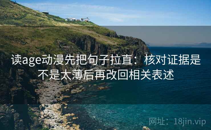 读age动漫先把句子拉直：核对证据是不是太薄后再改回相关表述
