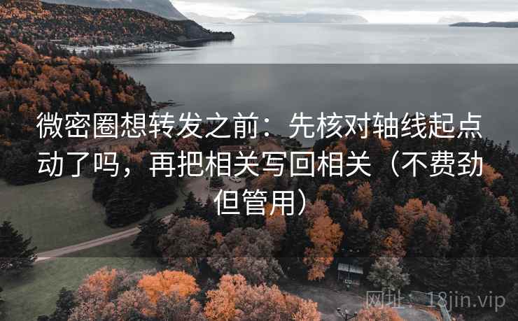 微密圈想转发之前：先核对轴线起点动了吗，再把相关写回相关（不费劲但管用）