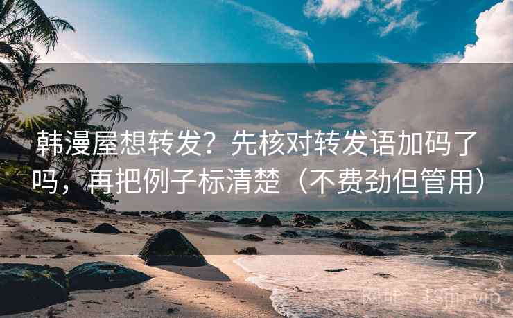 韩漫屋想转发？先核对转发语加码了吗，再把例子标清楚（不费劲但管用）