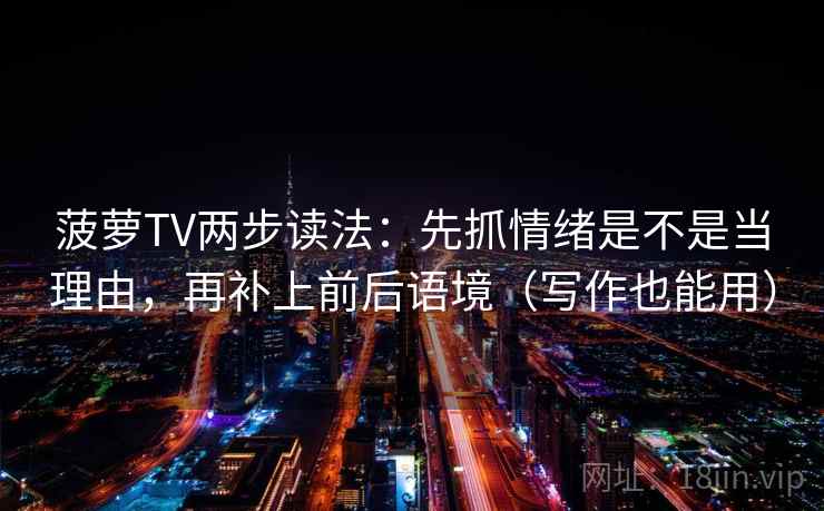 菠萝TV两步读法：先抓情绪是不是当理由，再补上前后语境（写作也能用）