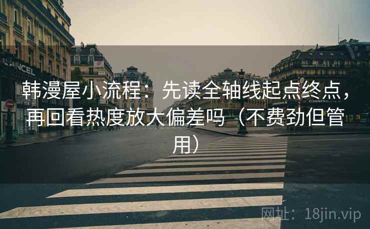 韩漫屋小流程：先读全轴线起点终点，再回看热度放大偏差吗（不费劲但管用）