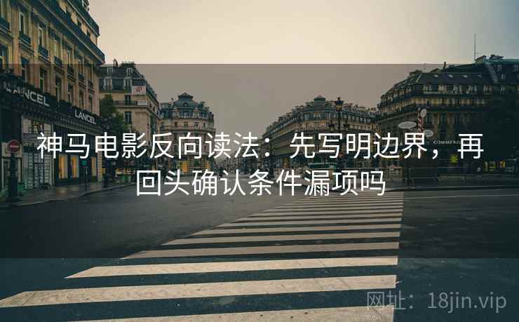 神马电影反向读法：先写明边界，再回头确认条件漏项吗