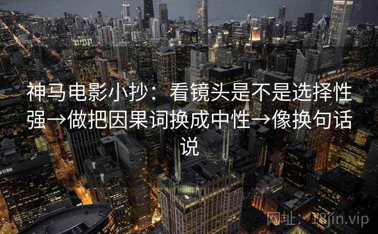 神马电影小抄：看镜头是不是选择性强→做把因果词换成中性→像换句话说