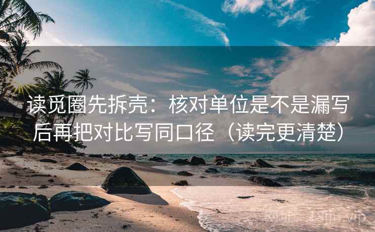 读觅圈先拆壳:核对单位是不是漏写后再把对比写同口径(读完更清楚) 读觅圈先拆壳:核对单位是不是漏写后再把对比写同口径(读完更清楚)