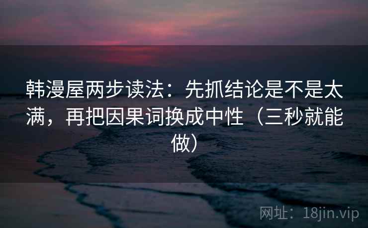 韩漫屋两步读法：先抓结论是不是太满，再把因果词换成中性（三秒就能做）