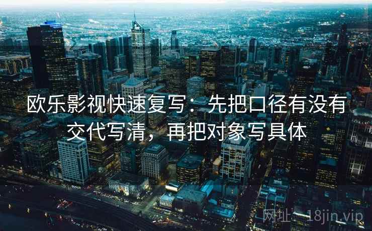 欧乐影视快速复写：先把口径有没有交代写清，再把对象写具体