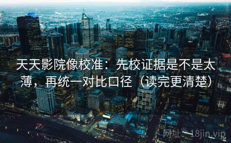 天天影院像校准：先校证据是不是太薄，再统一对比口径（读完更清楚）