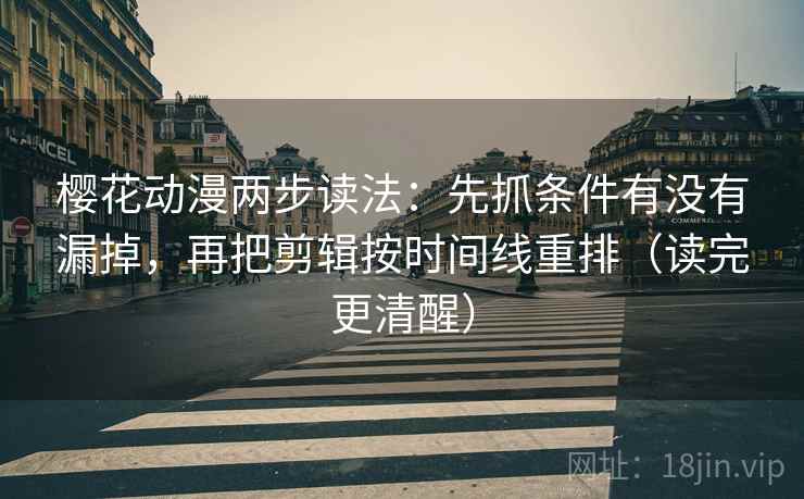 樱花动漫两步读法：先抓条件有没有漏掉，再把剪辑按时间线重排（读完更清醒）