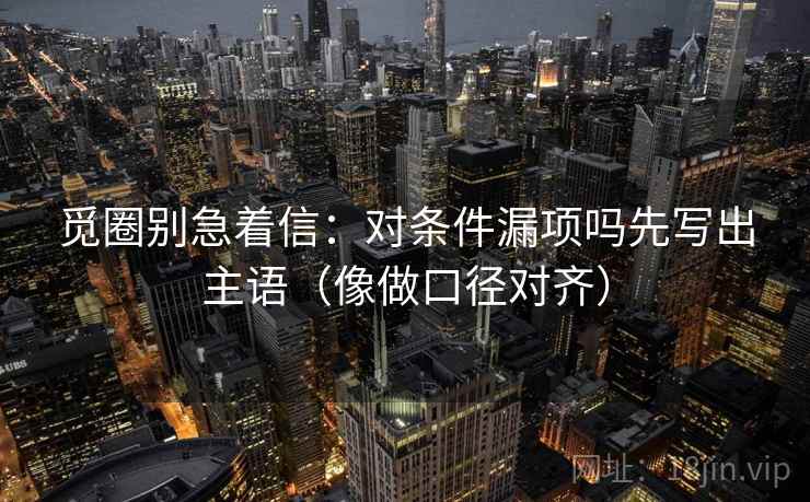 觅圈别急着信：对条件漏项吗先写出主语（像做口径对齐）