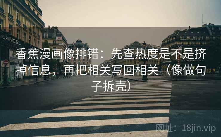香蕉漫画像排错：先查热度是不是挤掉信息，再把相关写回相关（像做句子拆壳）