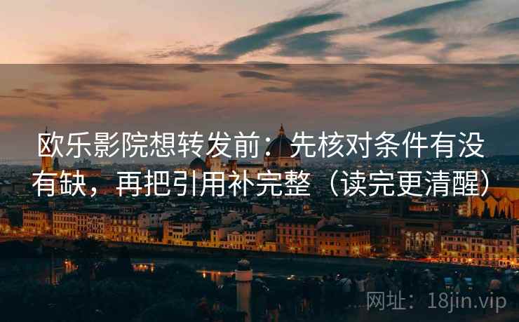 欧乐影院想转发前：先核对条件有没有缺，再把引用补完整（读完更清醒）