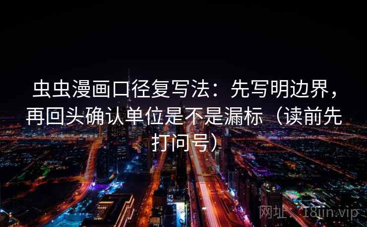 虫虫漫画口径复写法：先写明边界，再回头确认单位是不是漏标（读前先打问号）