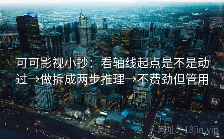 可可影视小抄：看轴线起点是不是动过→做拆成两步推理→不费劲但管用