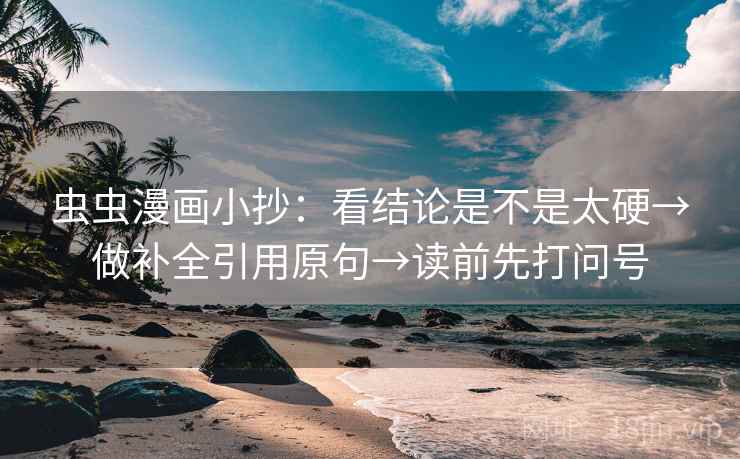 虫虫漫画小抄：看结论是不是太硬→做补全引用原句→读前先打问号