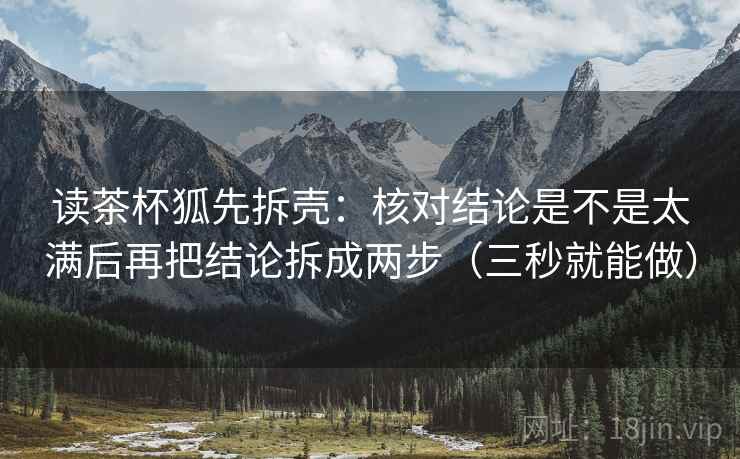 读茶杯狐先拆壳：核对结论是不是太满后再把结论拆成两步（三秒就能做）