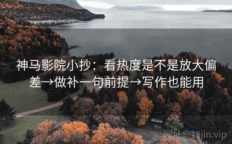 神马影院小抄：看热度是不是放大偏差→做补一句前提→写作也能用